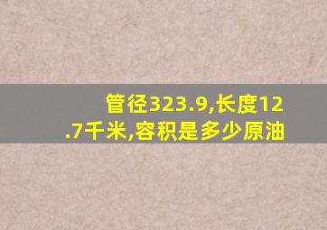 管径323.9,长度12.7千米,容积是多少原油