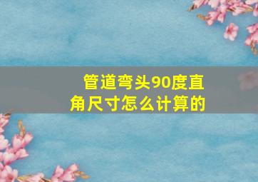 管道弯头90度直角尺寸怎么计算的