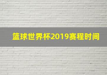 篮球世界杯2019赛程时间