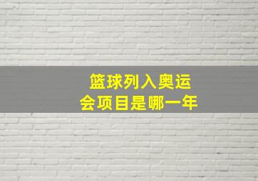 篮球列入奥运会项目是哪一年