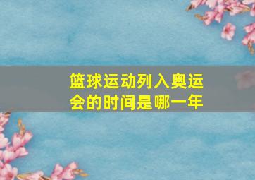 篮球运动列入奥运会的时间是哪一年