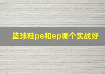 篮球鞋pe和ep哪个实战好