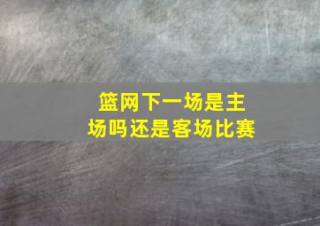 篮网下一场是主场吗还是客场比赛