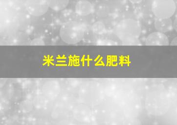 米兰施什么肥料