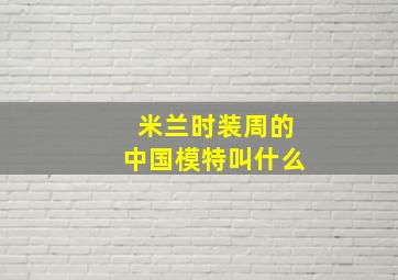 米兰时装周的中国模特叫什么