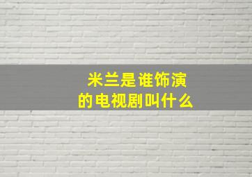 米兰是谁饰演的电视剧叫什么