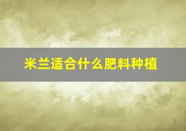 米兰适合什么肥料种植