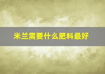 米兰需要什么肥料最好