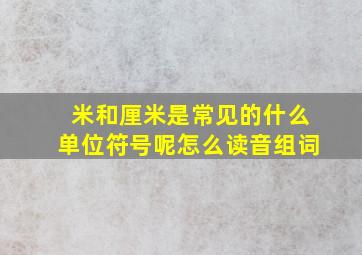 米和厘米是常见的什么单位符号呢怎么读音组词