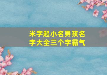 米字起小名男孩名字大全三个字霸气