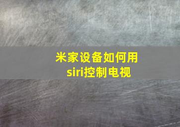 米家设备如何用siri控制电视