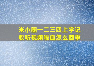 米小圈一二三四上学记收听视频啦血怎么回事