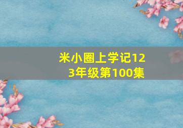 米小圈上学记123年级第100集