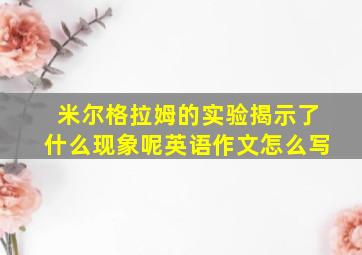 米尔格拉姆的实验揭示了什么现象呢英语作文怎么写