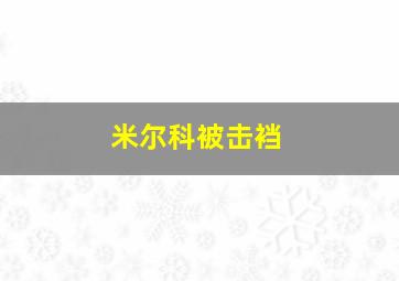 米尔科被击裆