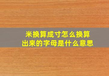 米换算成寸怎么换算出来的字母是什么意思