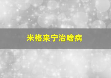 米格来宁治啥病