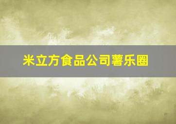 米立方食品公司薯乐圈