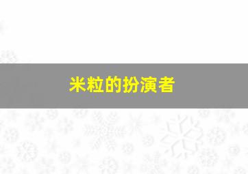 米粒的扮演者