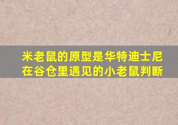 米老鼠的原型是华特迪士尼在谷仓里遇见的小老鼠判断