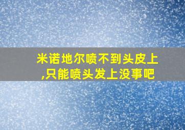 米诺地尔喷不到头皮上,只能喷头发上没事吧