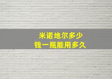 米诺地尔多少钱一瓶能用多久