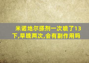 米诺地尔搽剂一次喷了13下,早晚两次,会有副作用吗