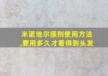 米诺地尔搽剂使用方法,要用多久才看得到头发