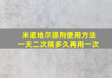 米诺地尔搽剂使用方法一天二次隔多久再用一次