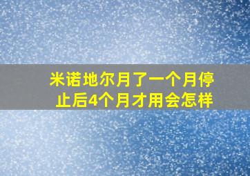 米诺地尔月了一个月停止后4个月才用会怎样