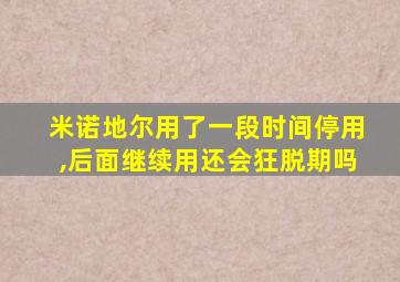 米诺地尔用了一段时间停用,后面继续用还会狂脱期吗