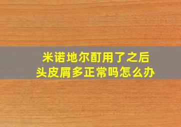 米诺地尔酊用了之后头皮屑多正常吗怎么办