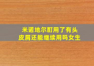 米诺地尔酊用了有头皮屑还能继续用吗女生