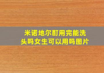 米诺地尔酊用完能洗头吗女生可以用吗图片