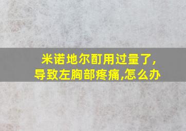 米诺地尔酊用过量了,导致左胸部疼痛,怎么办