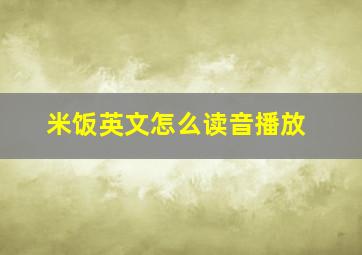 米饭英文怎么读音播放