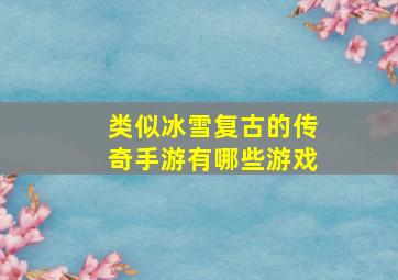 类似冰雪复古的传奇手游有哪些游戏