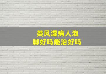 类风湿病人泡脚好吗能治好吗