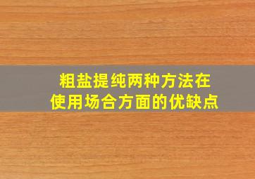 粗盐提纯两种方法在使用场合方面的优缺点