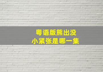 粤语版熊出没小紧张是哪一集