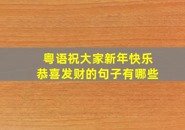 粤语祝大家新年快乐恭喜发财的句子有哪些