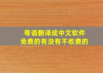 粤语翻译成中文软件免费的有没有不收费的