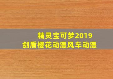 精灵宝可梦2019剑盾樱花动漫风车动漫