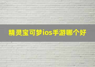 精灵宝可梦ios手游哪个好