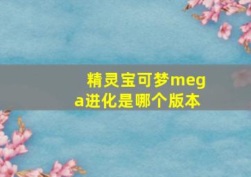 精灵宝可梦mega进化是哪个版本