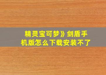 精灵宝可梦》剑盾手机版怎么下载安装不了