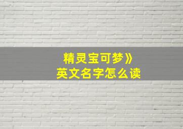 精灵宝可梦》英文名字怎么读