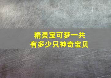 精灵宝可梦一共有多少只神奇宝贝