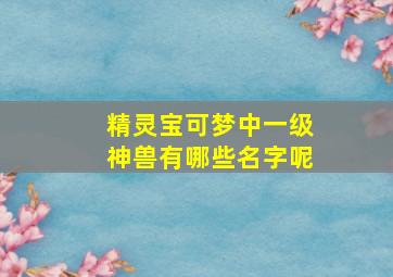 精灵宝可梦中一级神兽有哪些名字呢