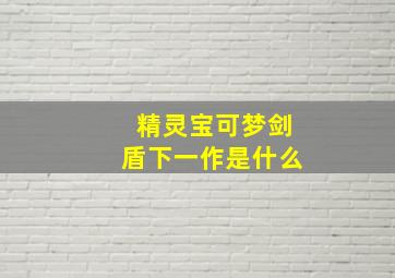 精灵宝可梦剑盾下一作是什么